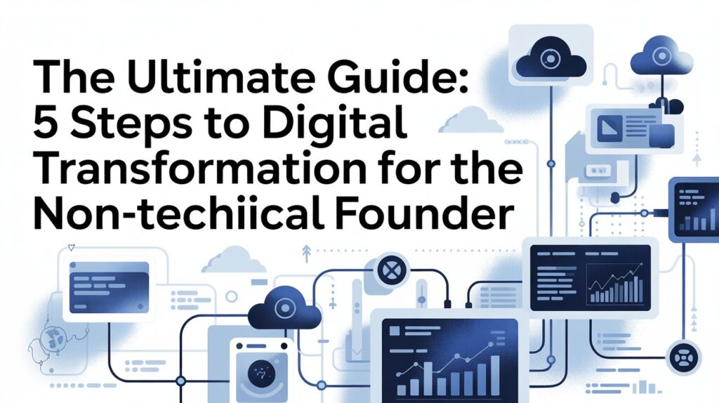 The Ultimate Guide: 5 Steps to Digital Transformation for the Non-Technical Founder