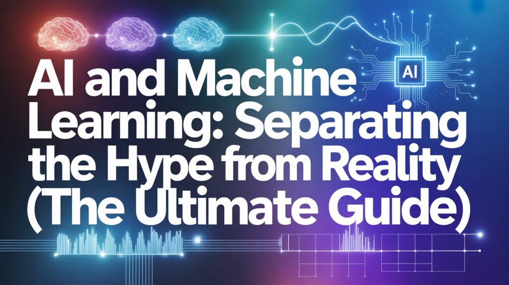 AI and Machine Learning: Separating the Hype from Reality (The Ultimate Guide)